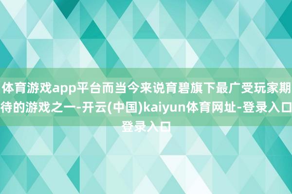 体育游戏app平台而当今来说育碧旗下最广受玩家期待的游戏之一-开云(中国)kaiyun体育网址-登录入口