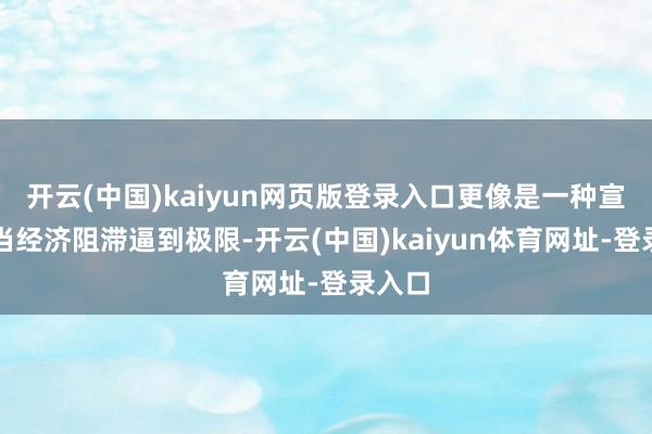 开云(中国)kaiyun网页版登录入口更像是一种宣告：当经济阻滞逼到极限-开云(中国)kaiyun体育网址-登录入口