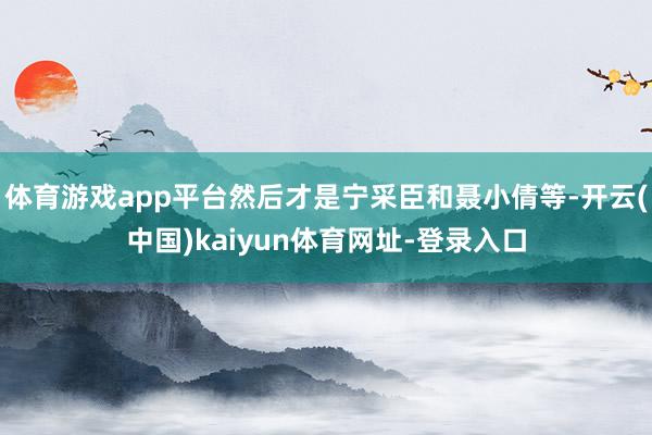 体育游戏app平台然后才是宁采臣和聂小倩等-开云(中国)kaiyun体育网址-登录入口