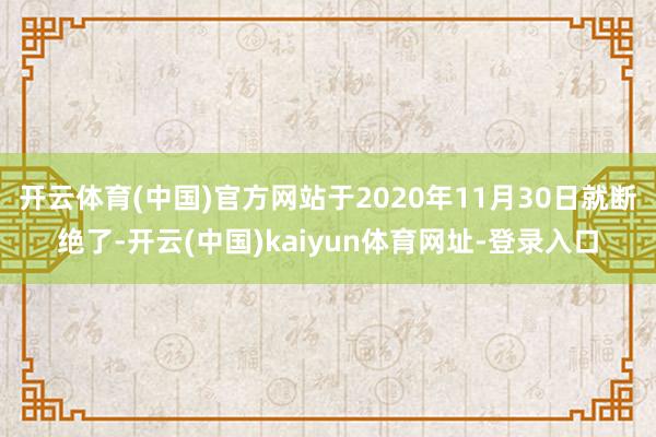 开云体育(中国)官方网站于2020年11月30日就断绝了-开云(中国)kaiyun体育网址-登录入口