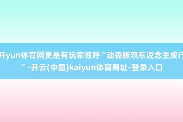 开yun体育网更是有玩家惊呼“动森版双东说念主成行”-开云(中国)kaiyun体育网址-登录入口