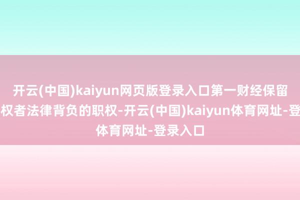开云(中国)kaiyun网页版登录入口第一财经保留根究侵权者法律背负的职权-开云(中国)kaiyun体育网址-登录入口