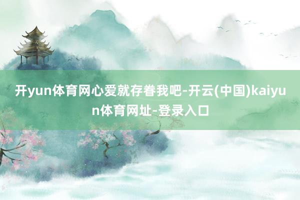 开yun体育网心爱就存眷我吧-开云(中国)kaiyun体育网址-登录入口