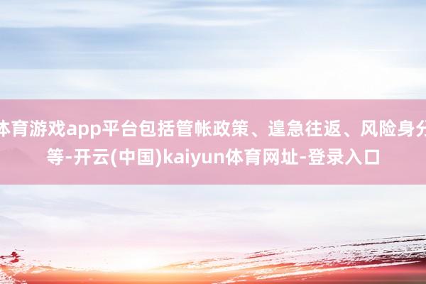 体育游戏app平台包括管帐政策、遑急往返、风险身分等-开云(中国)kaiyun体育网址-登录入口