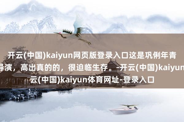 开云(中国)kaiyun网页版登录入口这是巩俐年青时的剧照，张艺谋导演，高出真的的，很迫临生存。-开云(中国)kaiyun体育网址-登录入口