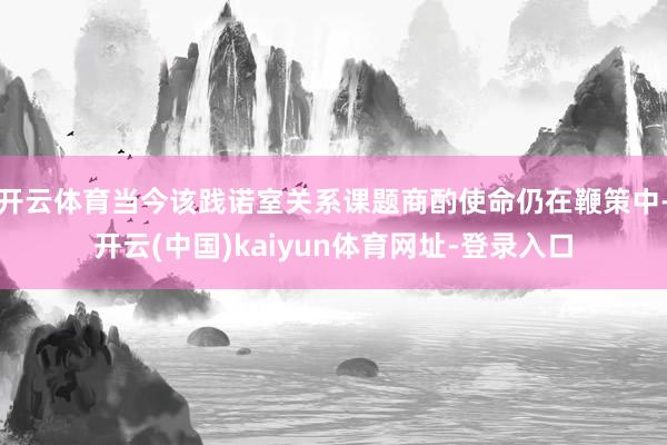 开云体育当今该践诺室关系课题商酌使命仍在鞭策中-开云(中国)kaiyun体育网址-登录入口