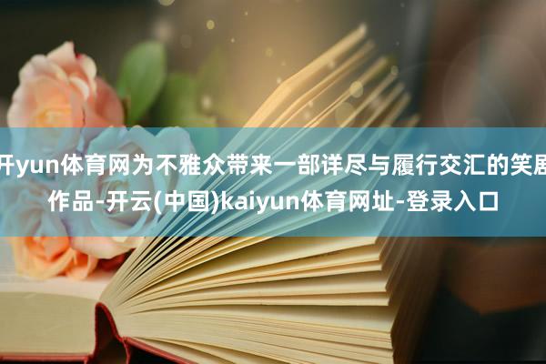 开yun体育网为不雅众带来一部详尽与履行交汇的笑剧作品-开云(中国)kaiyun体育网址-登录入口
