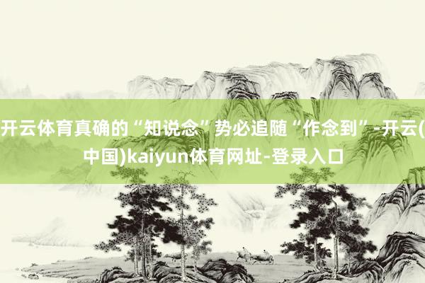 开云体育真确的“知说念”势必追随“作念到”-开云(中国)kaiyun体育网址-登录入口