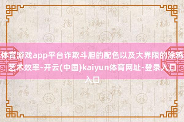 体育游戏app平台诈欺斗胆的配色以及大界限的涂鸦艺术效率-开云(中国)kaiyun体育网址-登录入口