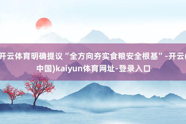 开云体育明确提议“全方向夯实食粮安全根基”-开云(中国)kaiyun体育网址-登录入口