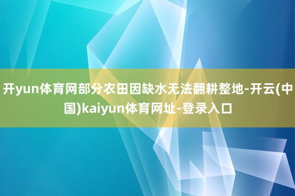开yun体育网部分农田因缺水无法翻耕整地-开云(中国)kaiyun体育网址-登录入口