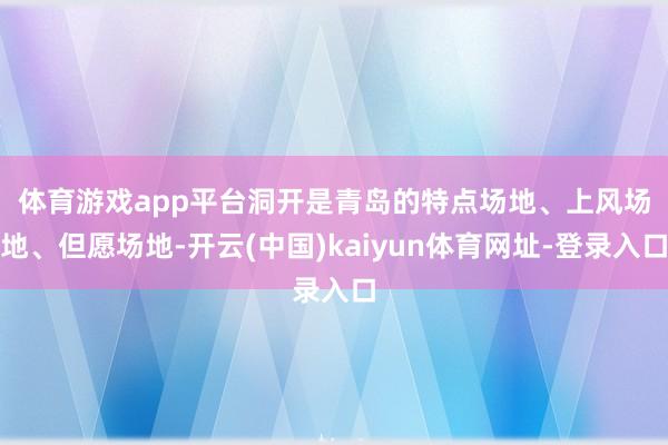 体育游戏app平台　　洞开是青岛的特点场地、上风场地、但愿场地-开云(中国)kaiyun体育网址-登录入口