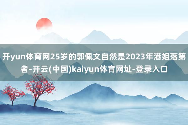 开yun体育网25岁的郭佩文自然是2023年港姐落第者-开云(中国)kaiyun体育网址-登录入口