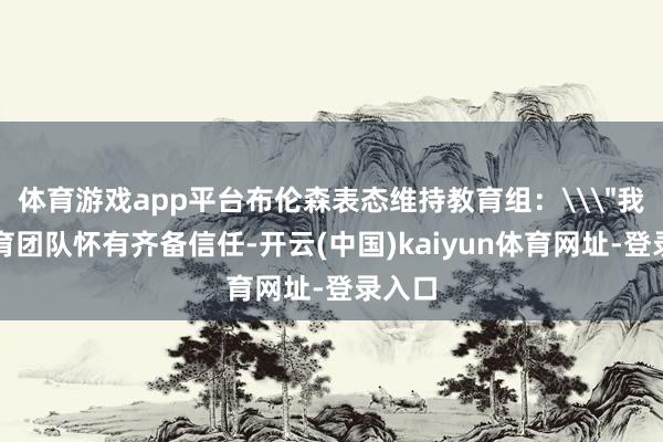 体育游戏app平台布伦森表态维持教育组：\