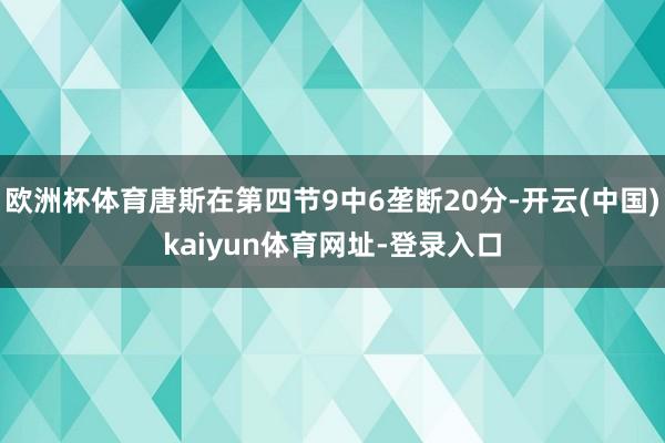 欧洲杯体育唐斯在第四节9中6垄断20分-开云(中国)kaiyun体育网址-登录入口