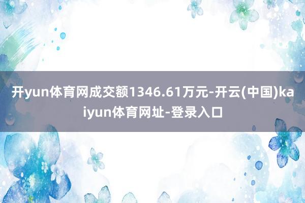 开yun体育网成交额1346.61万元-开云(中国)kaiyun体育网址-登录入口