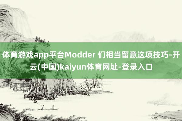 体育游戏app平台Modder 们相当留意这项技巧-开云(中国)kaiyun体育网址-登录入口