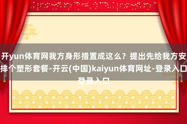 开yun体育网我方身形措置成这么？提出先给我方安排个塑形套餐-开云(中国)kaiyun体育网址-登录入口