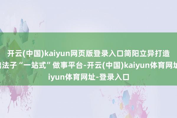 开云(中国)kaiyun网页版登录入口简阳立异打造了质料基础法子“一站式”做事平台-开云(中国)kaiyun体育网址-登录入口