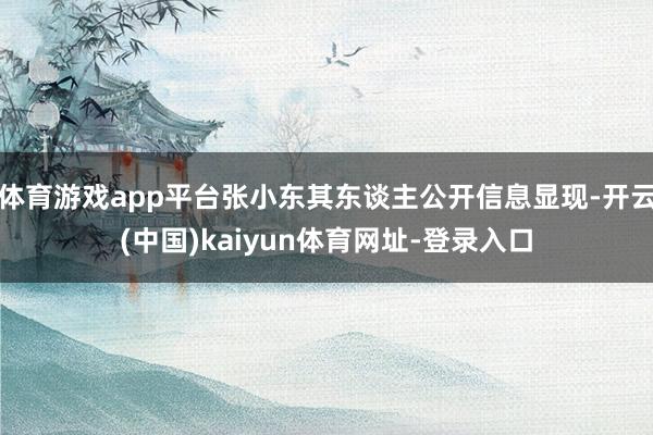 体育游戏app平台张小东其东谈主公开信息显现-开云(中国)kaiyun体育网址-登录入口