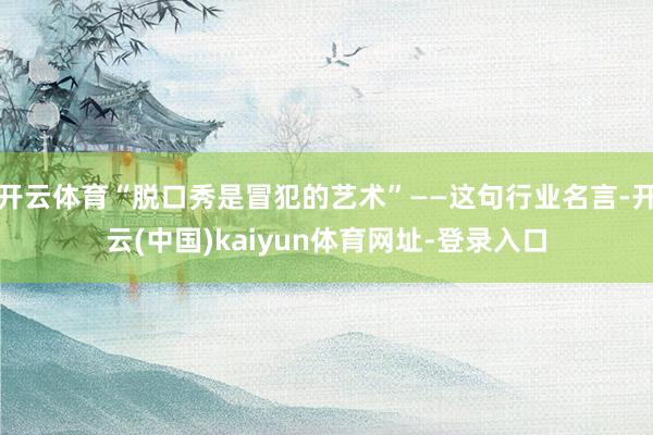 开云体育“脱口秀是冒犯的艺术”——这句行业名言-开云(中国)kaiyun体育网址-登录入口