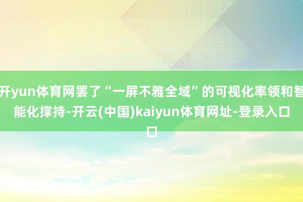 开yun体育网罢了“一屏不雅全域”的可视化率领和智能化撑持-开云(中国)kaiyun体育网址-登录入口